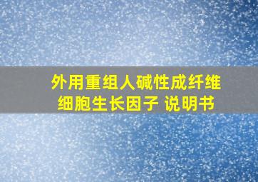 外用重组人碱性成纤维细胞生长因子 说明书